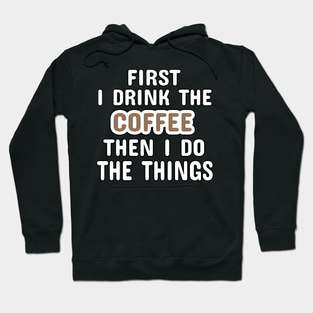 First I Drink The Coffee Then I Do The Things Hoodie by Dhme